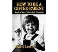 How to Be a Gifted Parent: Realize Your Child's Full Potential Lewis, David (Auteur)