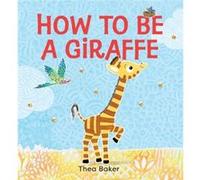How to Be a Giraffe A Story of Belonging Resilience and Embracing Our Unique Qualities by Thea Baker Thea Baker (Auteur)