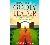 How to Be a Godly Leader: Traits of Effective Leadership According to the Bible