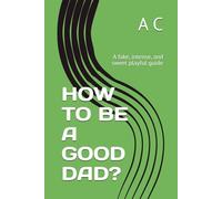 HOW TO BE A GOOD DAD?: A fake, intense, and sweet playful guide