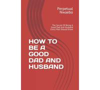 How To Be A Good Dad And Husband: The Secret Of Being A Good Dad And Husband Every Man Should Know
