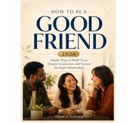 How to Be a Good Friend 2026: Simple Ways to Build Trust, Deepen Connection, and Nurture the Right Relationships
