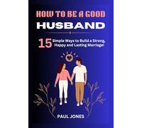 How to Be a Good Husband: 15 Simple Ways to Build a Strong, Happy, and Lasting Marriage