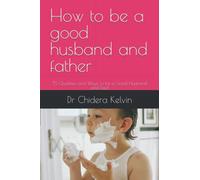 How to be a good husband and father: 76 Qualities and Ways to be a Good Husband and Dad