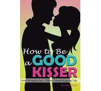 How to Be a Good Kisser: Your Guide to Becoming a Good Kisser ( How to Make Out + Other French Kissing Tips )