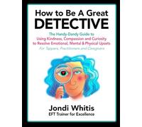 How to Be A Great Detective: The Handy-Dandy Guide to Using Kindness, Compassion and Curiosity to Resolve Emotional, Mental & Physical Upsets - For Tappers, Practitioners and Caregivers