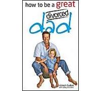 How To Be A Great Divorced Dad: Dads Can Be Great Mothers Too If They Have To