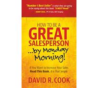 How To Be A GREAT Salesperson...By Monday Morning!: If You Want to Increase Your Sales Read This Book. It is That Simple