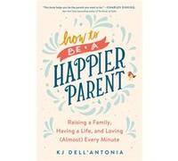 How to be a Happier Parent by KJ DellAntonia KJ DellAntonia (Auteur)