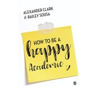 How to Be a Happy Academic: A Guide to Being Effective in Research, Writing and Teaching