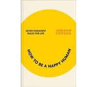 How to be a Happy Human Seven humanist foundations for a better life - Andrew Copson - Piatkus - ebook (ePub) - Livre