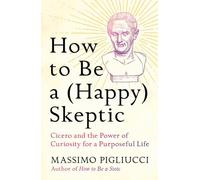 How to Be a (Happy) Skeptic: Cicero and the Power of Curiosity for a Purposeful Life