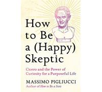 How to Be a (Happy) Skeptic Cicero and the Power of Curiosity for a Purposeful Life - Massimo Pigliucci - Headline Press - ebook (ePub) - Livre