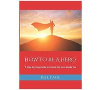 How To Be A Hero: A Step-By-Step Guide To Unlock The Hero Inside You