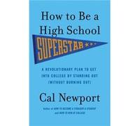 How to Be a High School Superstar A Revolutionary Plan to Get into College by Standing Out Without Burning Out by Cal Newport Cal Newport (Auteur)