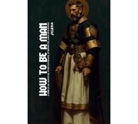 How to Be A Man: A Biblical Manual for Courage, Strength, and Holiness