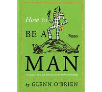 How To Be a Man: A Guide To Style and Behavior For The Modern Gentleman
