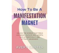How To Be A Manifestation Magnet: Unlock The Science That Feels Like Magic, Elevate Self-Worth, Live Authentically and Attract Abundance