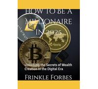 How to Be a Millionaire in 2025: Unlocking the Secrets of Wealth Creation in the Digital Era
