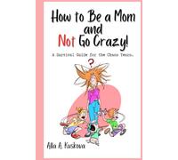 How to Be a Mom and Not Go Crazy!: A Survival Guide for the Chaos Years.