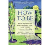 How to be A Monk and a Journalist Reflect on Living amp Dying Purpose amp Prayer Forgiveness amp Friendship by Judith Valente & Paul Quenon & Foreword by Judith Valente Paul Quenon Foreword by Kathlee