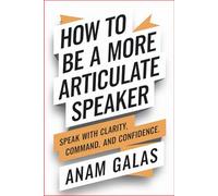 How to Be a More Articulate Speaker: Speak with Clarity, Command, and Confidence