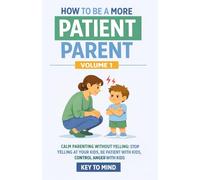 How to Be a More Patient Parent: Calm Parenting Without Yelling: Practical Strategies to Stop Yelling at Your Kids, Be Patient with Kids, and Control Anger with Kids
