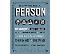 How to Be a Person: The Stranger's Guide to College, Sex, Intoxicants, Tacos, and Life Itself The Staff Of The Stranger (Auteur)