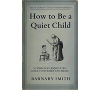 HOW TO BE A QUIET CHILD: The Comically Annotated Guide to Nursery Discipline, Academic Drills, and the Suppression of Frivolity