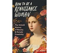 How to Be a Renaissance Woman: The Untold History of Beauty & Female Creativity