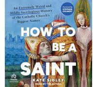 How to Be a Saint: An Extremely Weird and Mildly Sacrilegious History of the Catholic Church’s Biggest Names