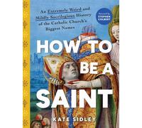 How to Be a Saint An Extremely Weird and Mildly Sacrilegious History of The Catholic Church's Biggest Names - Kate Sidley - Sourcebooks - ebook (ePub illustré) - Livre