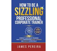 How To Be A Sizzling Professional Corporate Trainer: Conduct corporate trainings that hook participants, boost learning and execute effectively