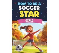 How To Be A Soccer Star: Girls: Soccer Skills, Drills, and Tips for Girls Ages 8-12: A Fun and Inspiring Soccer Book for Young Athletes Who Want to Improve, Play Better, and Become Soccer Stars