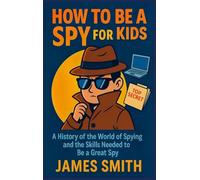 How To Be a Spy For Kids: A History of the World of Spying and the Skills Needed to Be a Great Spy
