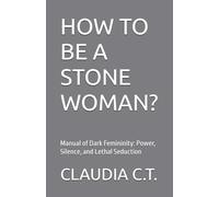 HOW TO BE A STONE WOMAN?: Manual of Dark Femininity: Power, Silence, and Lethal Seduction