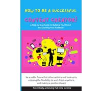 How to Be a Successful Content Creator: A Step-by-Step Guide to Building Your Brand and Growing Your Audience