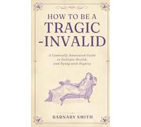 HOW TO BE A TRAGIC INVALID: A Comically Annotated Guide to Delicate Health and Dying with Dignity