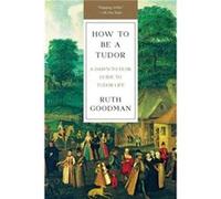 How To Be a Tudor A DawntoDusk Guide to Tudor Life by Ruth Goodman Ruth Goodman (Auteur)