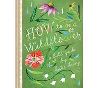 How to Be a Wildflower: A Field Guide: 1