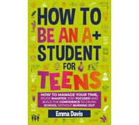 How To Be An Student For Teens: How to Manage Your Time, Study Smarter, Stay Focused, and Build the Confidence to Crush School Without Burning Out