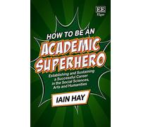 How to Be an Academic Superhero: Establishing and Sustaining a Successful Career in the Social Sciences, Arts and Humanities