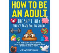How to Be an Adult: The Sh*t They Didn't Teach You in School: A Simple Guide to Life Skills, Faith, Finances, Mental Health, and Overcoming Anxiety