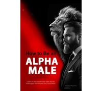 How to Be an Alpha Male: Learn to Attract Women with Secret Seduction Techniques that Truly Work