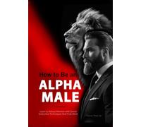 How to Be an Alpha Male: Learn to Attract Women with Secret Seduction Techniques that Truly Work