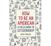 How to Be an American: A Field Guide to Citizenship