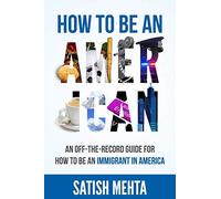 HOW TO BE AN AMERICAN: AN OFF-THE-RECORD GUIDE FOR HOW TO BE AN IMMIGRANT IN AMERICA