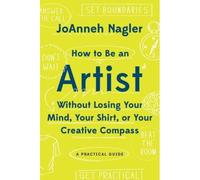 How To Be An Artist Without Losing Your Mind, Your Shirt, Or Your Creative Compass