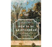 How to Be an Epicurean: The Ancient Art of Living Well