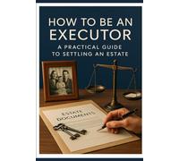 How to Be an Executor: A Practical Guide to Settling an Estate: Understand your legal duties, avoid costly mistakes, and carry out your loved one’s final wishes with confidence.